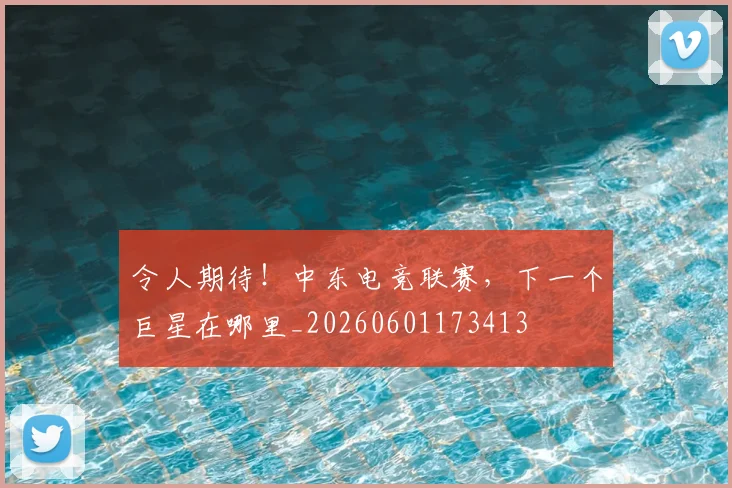 令人期待！中东电竞联赛，下一个巨星在哪里_20260601173413