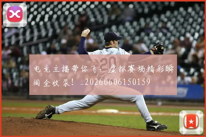 电竞主播带你飞，虚拟赛场精彩瞬间全收录！_20260606150159