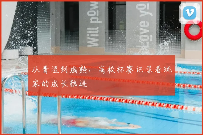 从青涩到成熟，高校杯赛记录着玩家的成长轨迹