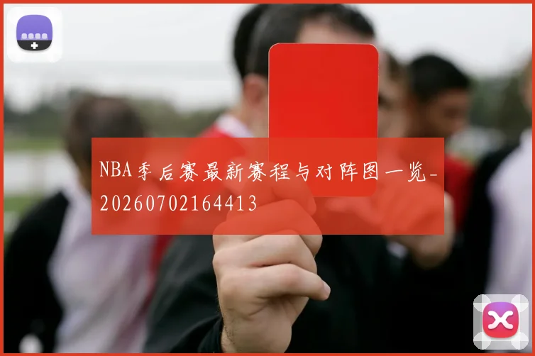 NBA季后赛最新赛程与对阵图一览_20260702164413