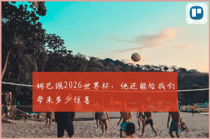 姆巴佩2026世界杯，他还能给我们带来多少惊喜