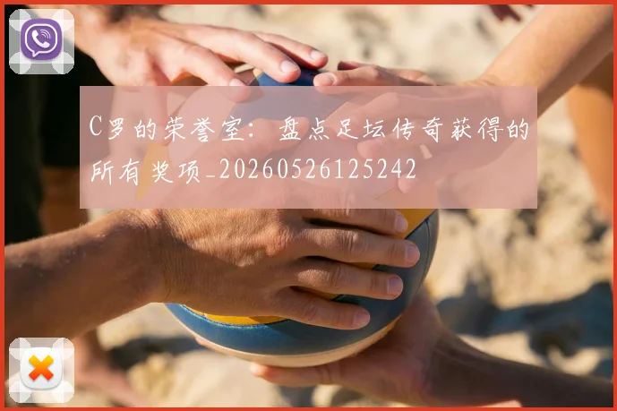 C罗的荣誉室：盘点足坛传奇获得的所有奖项_20260526125242