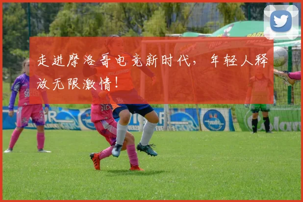 走进摩洛哥电竞新时代，年轻人释放无限激情！