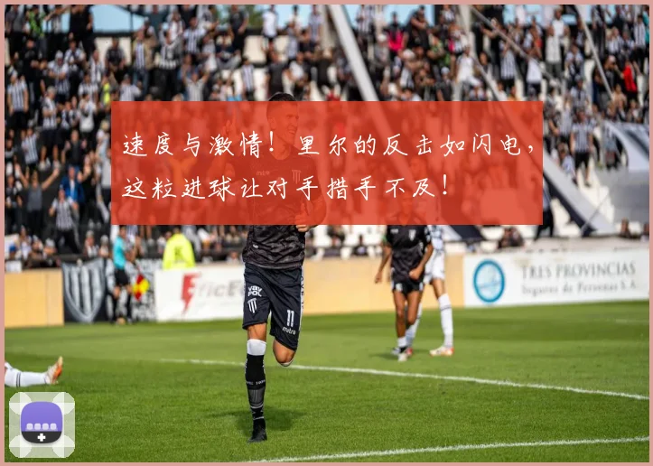速度与激情！里尔的反击如闪电，这粒进球让对手措手不及！