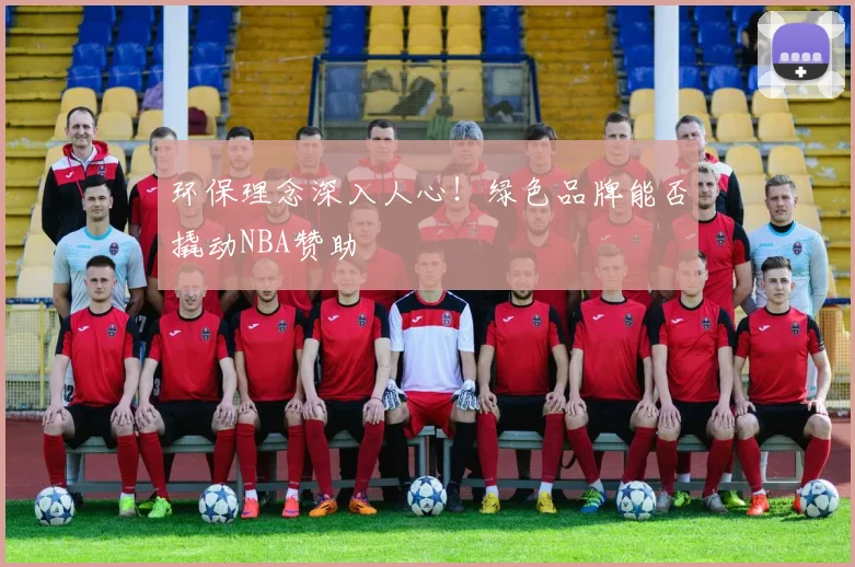 环保理念深入人心！绿色品牌能否撬动NBA赞助