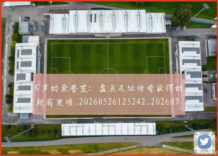 C罗的荣誉室：盘点足坛传奇获得的所有奖项_20260526125242_20260702042449
