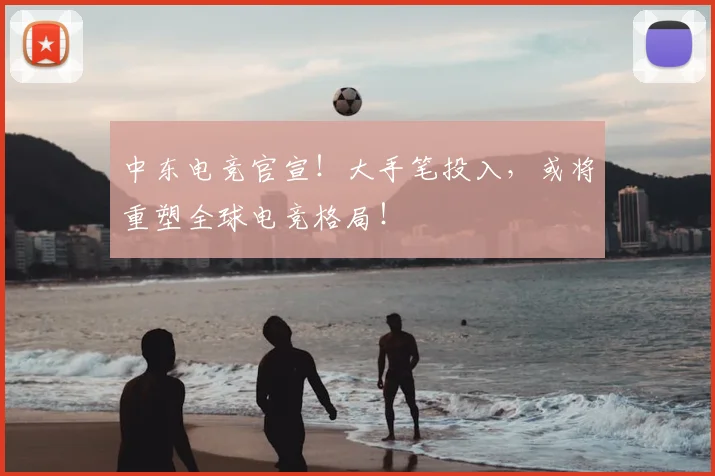 中东电竞官宣！大手笔投入，或将重塑全球电竞格局！