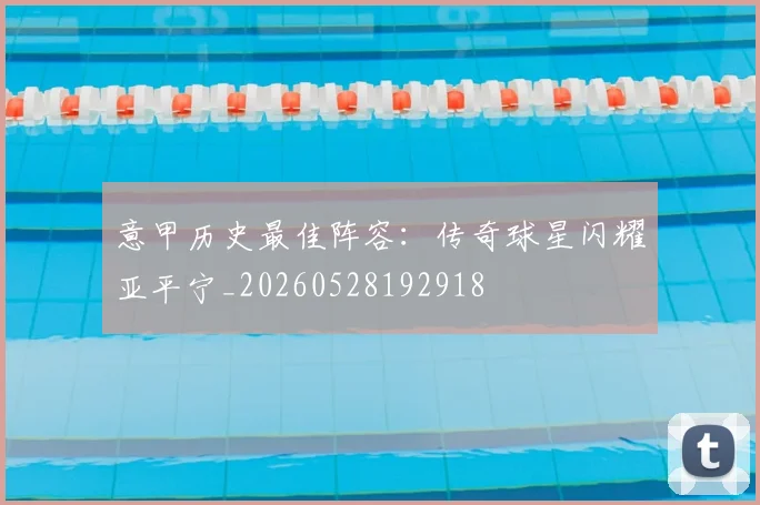 意甲历史最佳阵容：传奇球星闪耀亚平宁_20260528192918