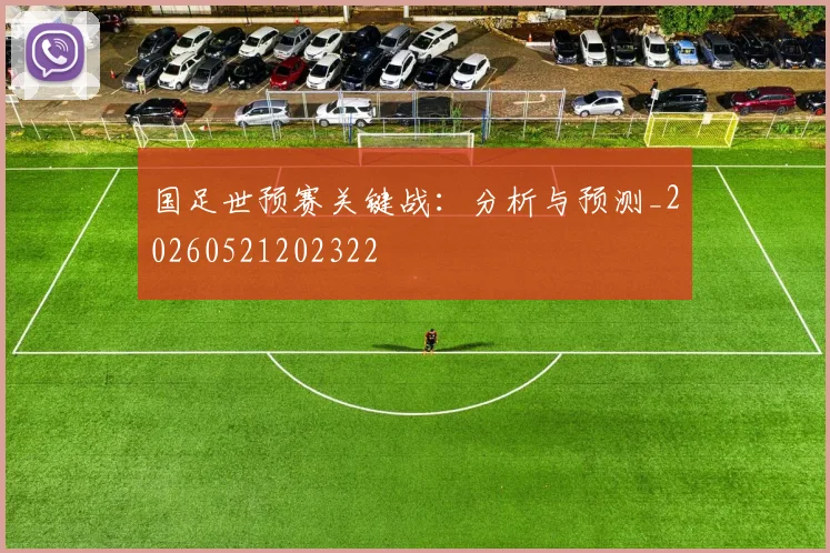 国足世预赛关键战：分析与预测_20260521202322