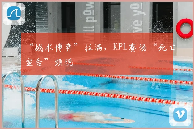 “战术博弈”拉满，KPL赛场“死亡宣告”频现