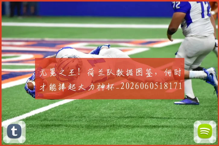 无冕之王！荷兰队数据图鉴，何时才能捧起大力神杯_20260605181711