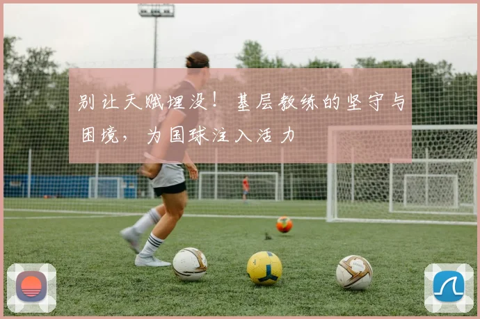 别让天赋埋没!基层教练的坚守与困境,为国球注入活力