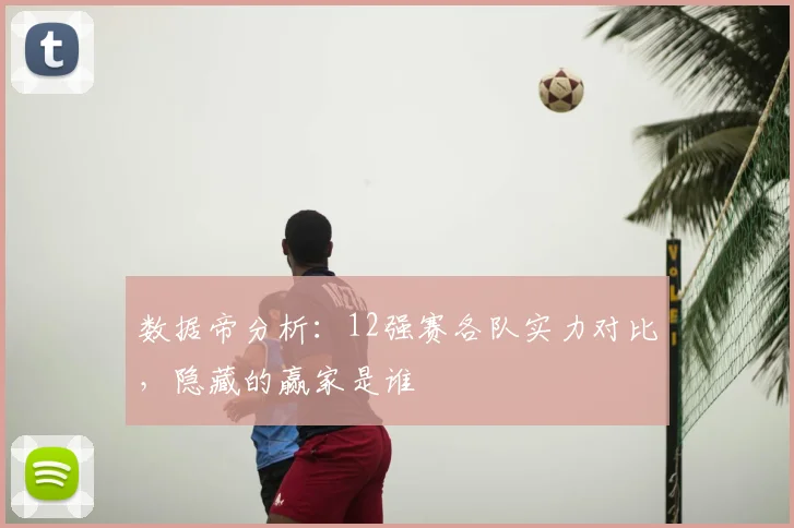 数据帝分析：12强赛各队实力对比，隐藏的赢家是谁