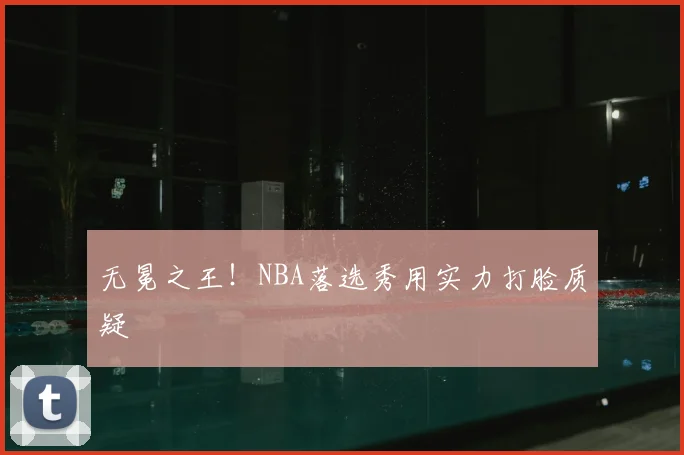 无冕之王！NBA落选秀用实力打脸质疑