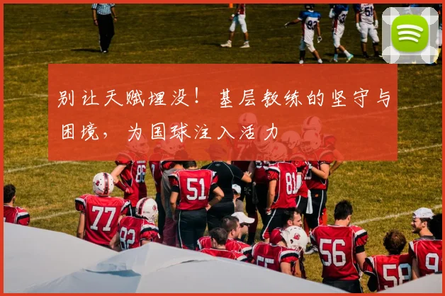 别让天赋埋没！基层教练的坚守与困境，为国球注入活力