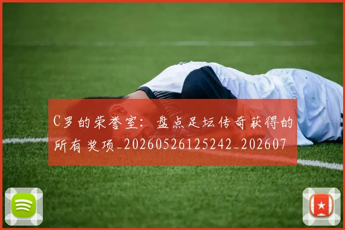 C罗的荣誉室：盘点足坛传奇获得的所有奖项_20260526125242_20260702042449