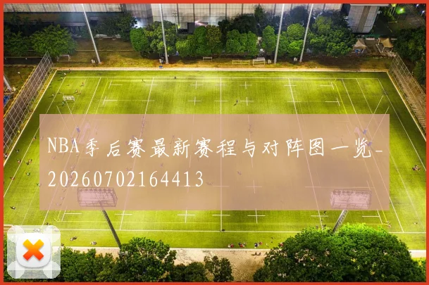 NBA季后赛最新赛程与对阵图一览_20260702164413