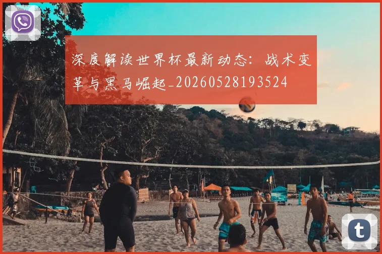 深度解读世界杯最新动态：战术变革与黑马崛起_20260528193524