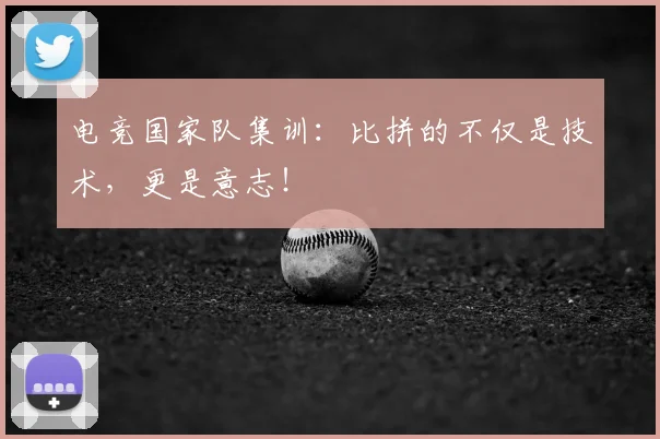 电竞国家队集训:比拼的不仅是技术,更是意志!