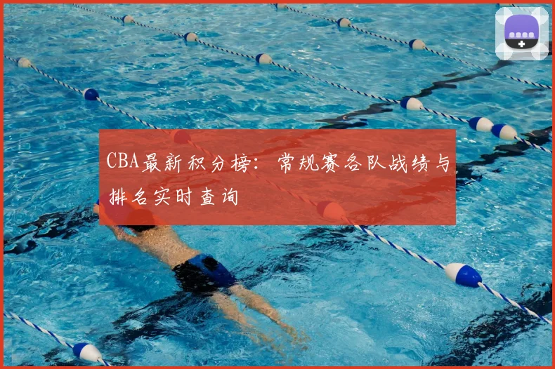 CBA最新积分榜：常规赛各队战绩与排名实时查询