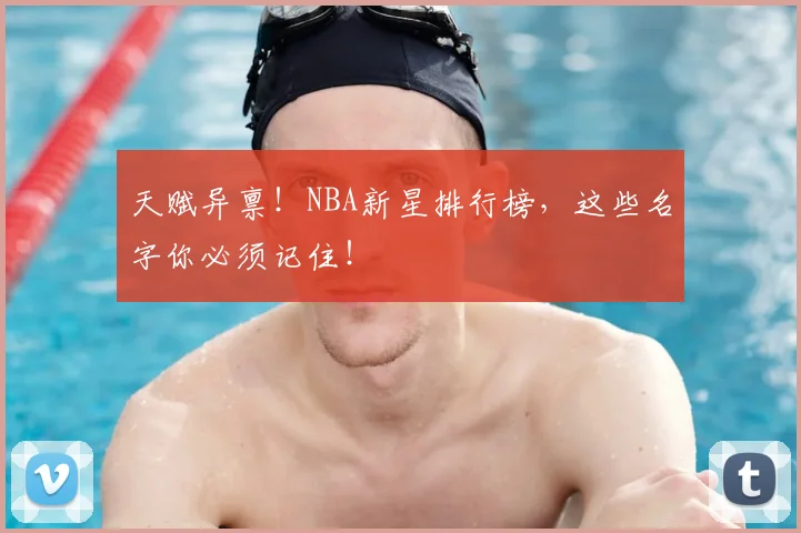 天赋异禀！NBA新星排行榜，这些名字你必须记住！
