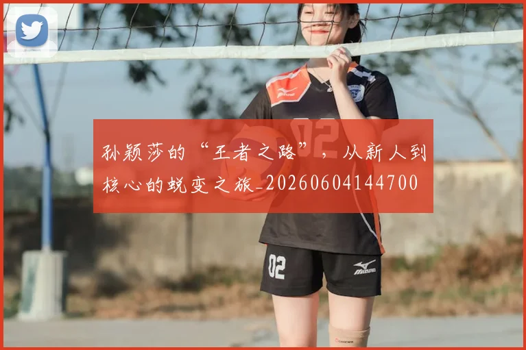孙颖莎的“王者之路”，从新人到核心的蜕变之旅_20260604144700