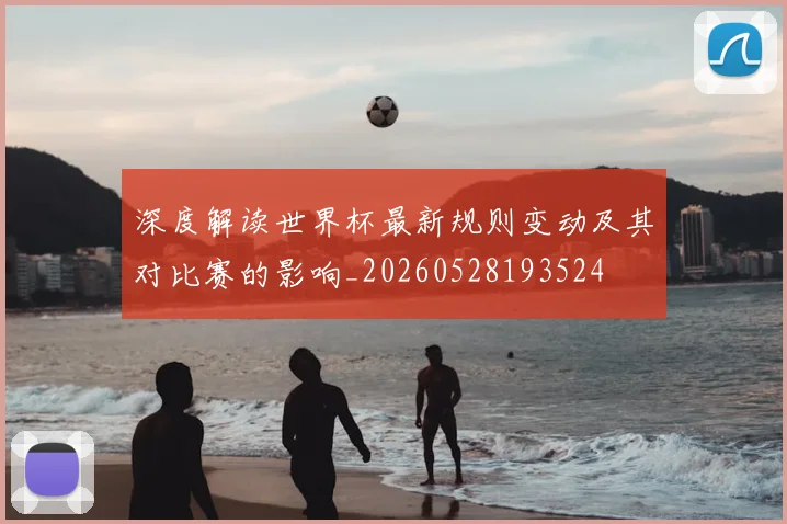 深度解读世界杯最新规则变动及其对比赛的影响_20260528193524