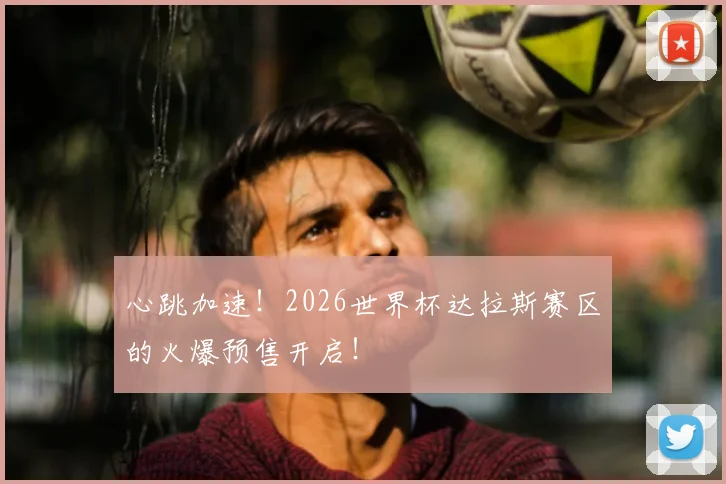心跳加速!2026世界杯达拉斯赛区的火爆预售开启!
