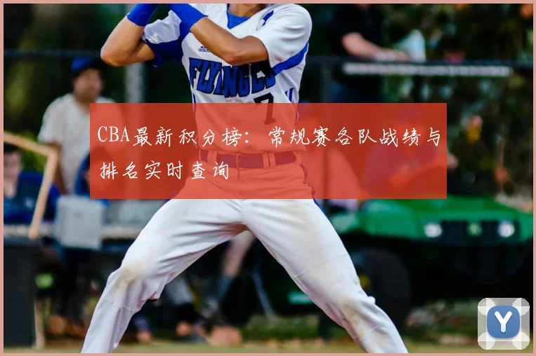 CBA最新积分榜:常规赛各队战绩与排名实时查询