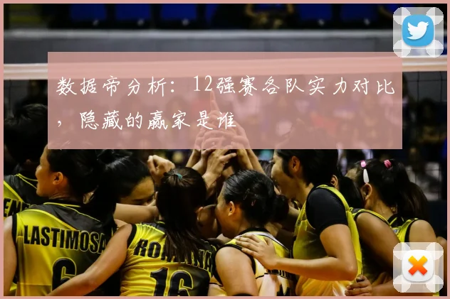 数据帝分析：12强赛各队实力对比，隐藏的赢家是谁