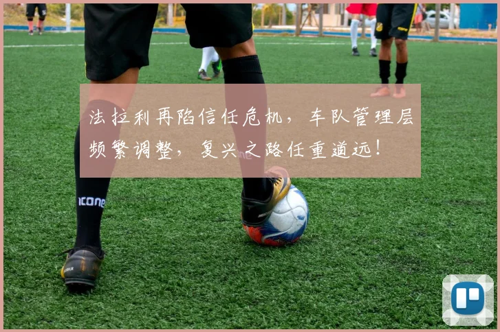 法拉利再陷信任危机，车队管理层频繁调整，复兴之路任重道远！