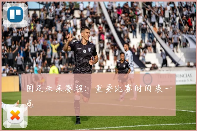 国足未来赛程：重要比赛时间表一览