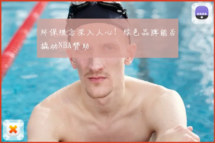 环保理念深入人心！绿色品牌能否撬动NBA赞助